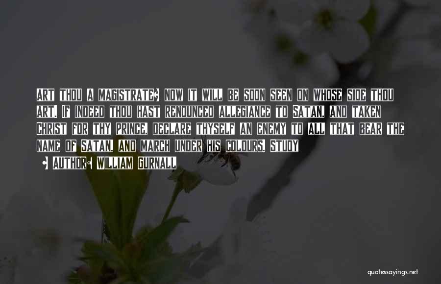 William Gurnall Quotes: Art Thou A Magistrate? Now It Will Be Soon Seen On Whose Side Thou Art. If Indeed Thou Hast Renounced