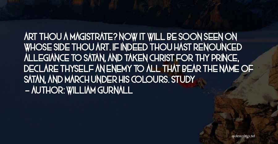 William Gurnall Quotes: Art Thou A Magistrate? Now It Will Be Soon Seen On Whose Side Thou Art. If Indeed Thou Hast Renounced