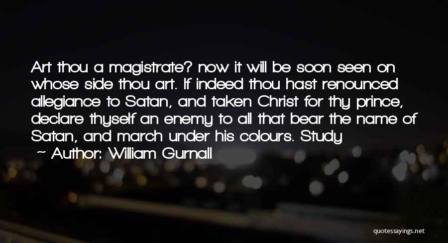 William Gurnall Quotes: Art Thou A Magistrate? Now It Will Be Soon Seen On Whose Side Thou Art. If Indeed Thou Hast Renounced