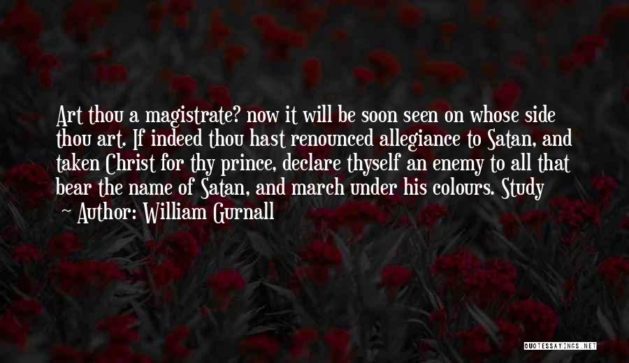 William Gurnall Quotes: Art Thou A Magistrate? Now It Will Be Soon Seen On Whose Side Thou Art. If Indeed Thou Hast Renounced