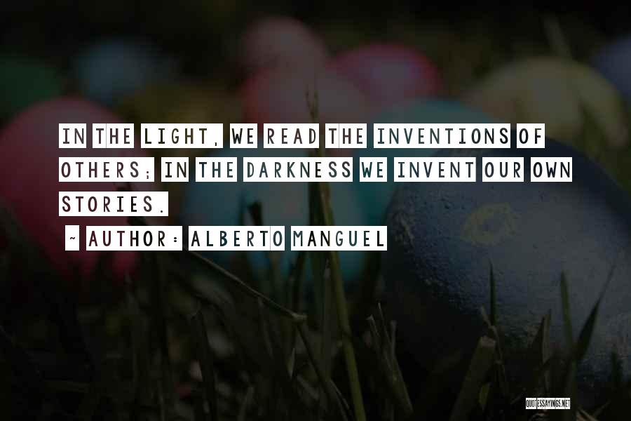 Alberto Manguel Quotes: In The Light, We Read The Inventions Of Others; In The Darkness We Invent Our Own Stories.