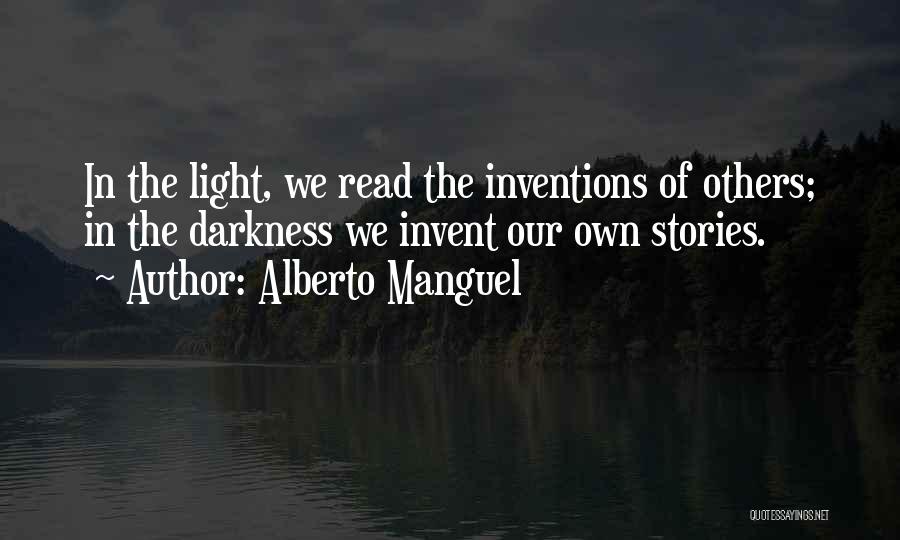 Alberto Manguel Quotes: In The Light, We Read The Inventions Of Others; In The Darkness We Invent Our Own Stories.