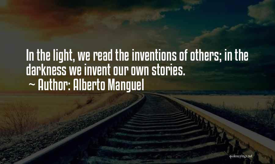 Alberto Manguel Quotes: In The Light, We Read The Inventions Of Others; In The Darkness We Invent Our Own Stories.