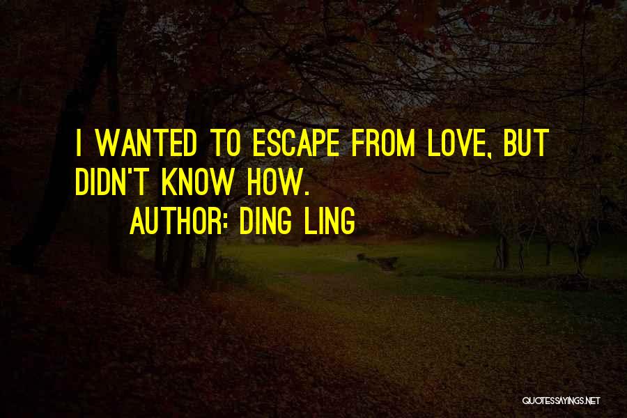 Ding Ling Quotes: I Wanted To Escape From Love, But Didn't Know How.