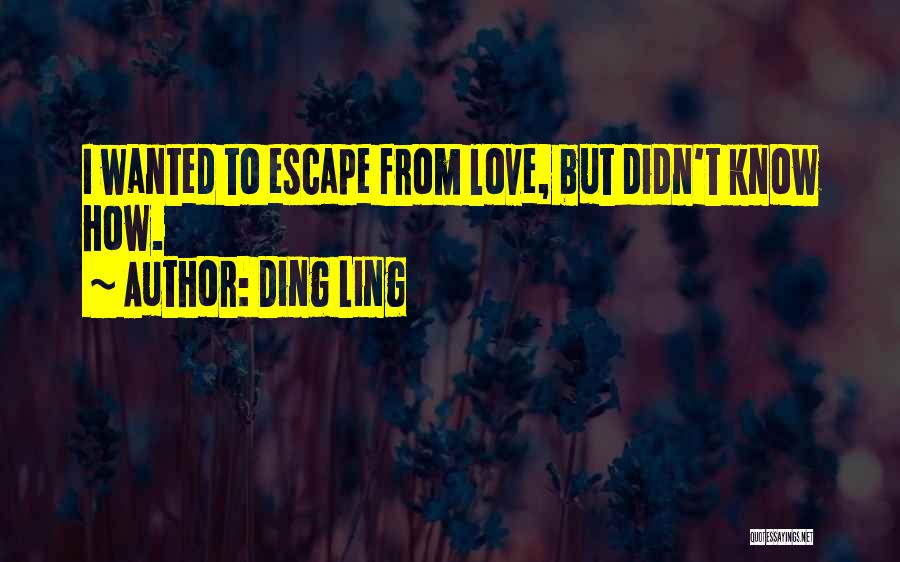 Ding Ling Quotes: I Wanted To Escape From Love, But Didn't Know How.