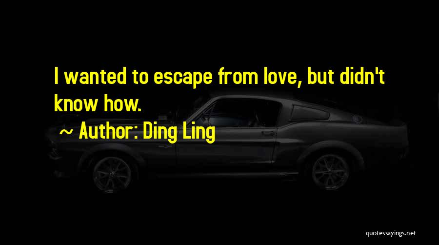 Ding Ling Quotes: I Wanted To Escape From Love, But Didn't Know How.