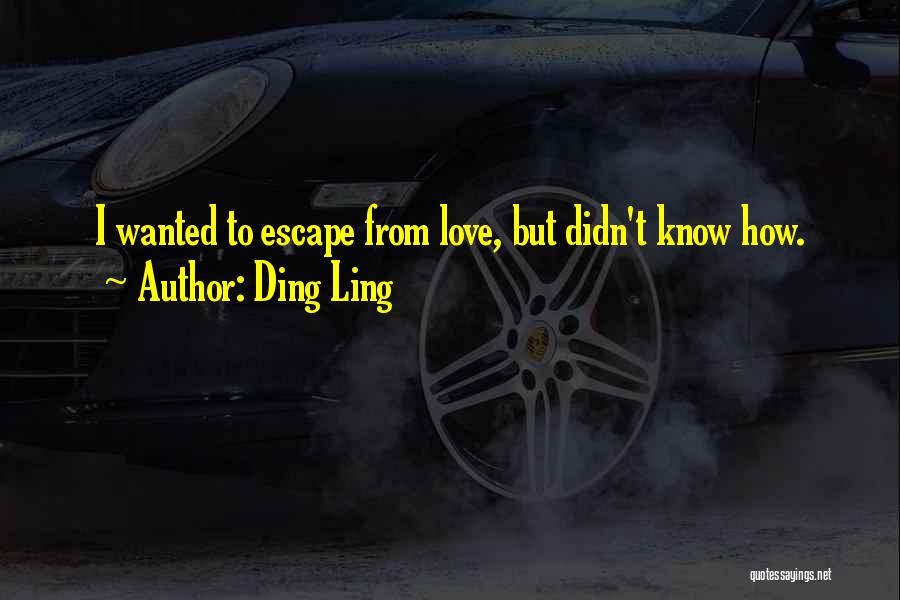 Ding Ling Quotes: I Wanted To Escape From Love, But Didn't Know How.