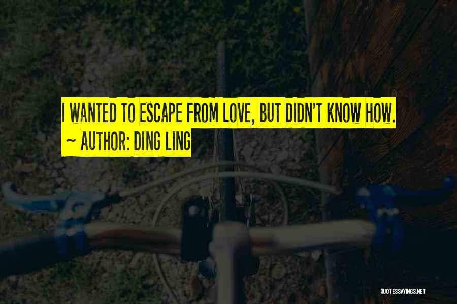 Ding Ling Quotes: I Wanted To Escape From Love, But Didn't Know How.