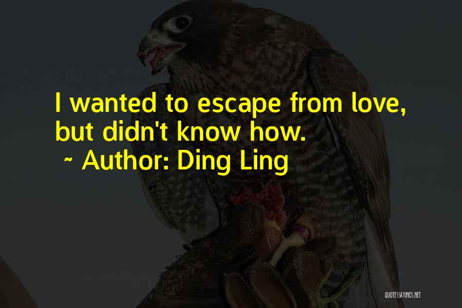 Ding Ling Quotes: I Wanted To Escape From Love, But Didn't Know How.