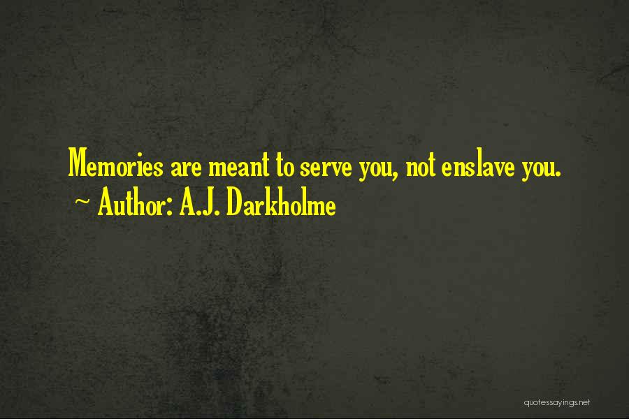 A.J. Darkholme Quotes: Memories Are Meant To Serve You, Not Enslave You.