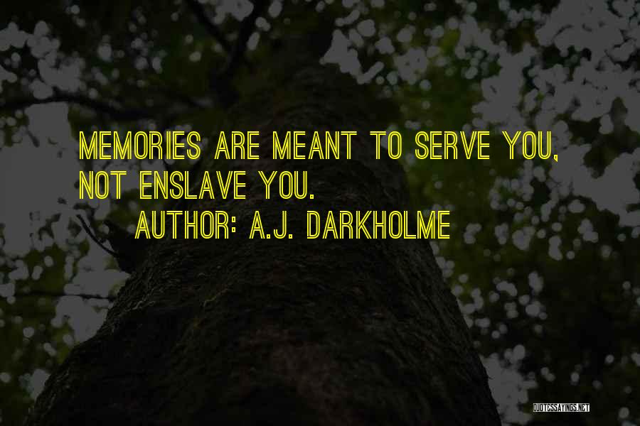 A.J. Darkholme Quotes: Memories Are Meant To Serve You, Not Enslave You.
