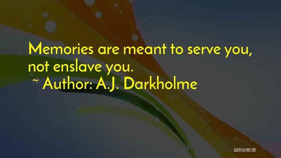 A.J. Darkholme Quotes: Memories Are Meant To Serve You, Not Enslave You.