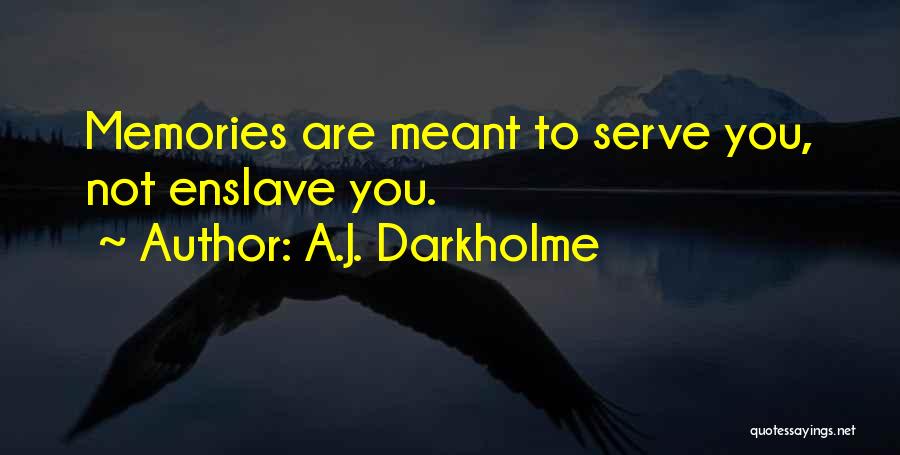 A.J. Darkholme Quotes: Memories Are Meant To Serve You, Not Enslave You.