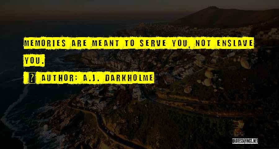 A.J. Darkholme Quotes: Memories Are Meant To Serve You, Not Enslave You.