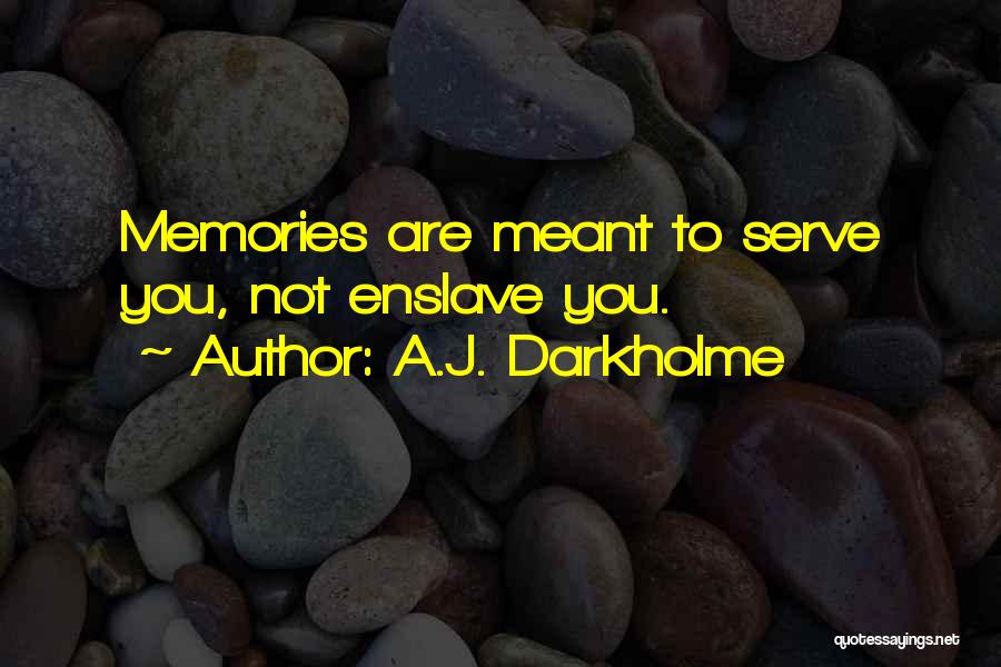 A.J. Darkholme Quotes: Memories Are Meant To Serve You, Not Enslave You.