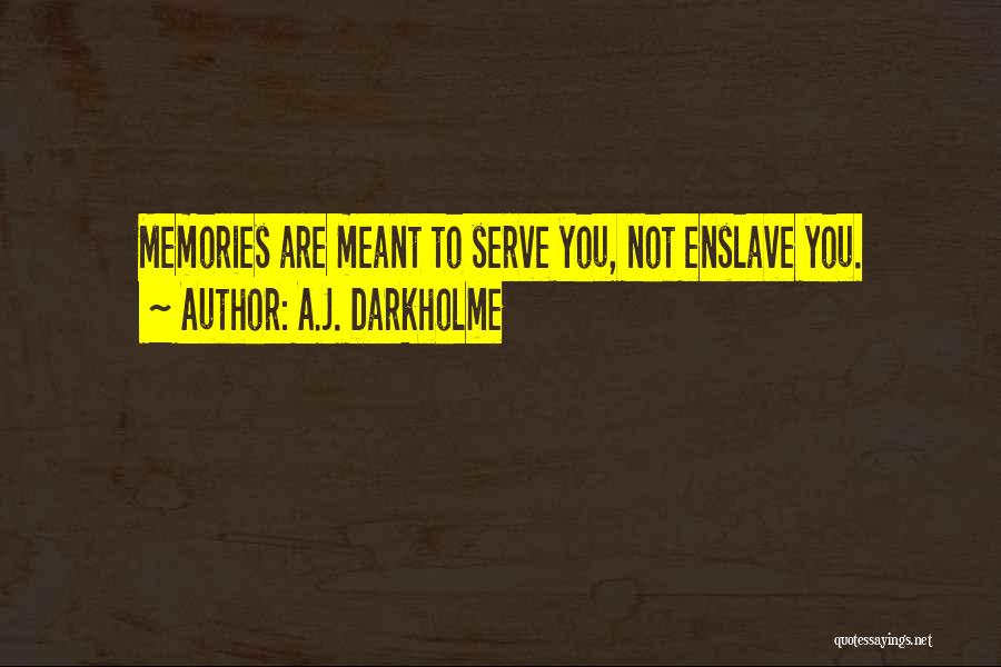 A.J. Darkholme Quotes: Memories Are Meant To Serve You, Not Enslave You.