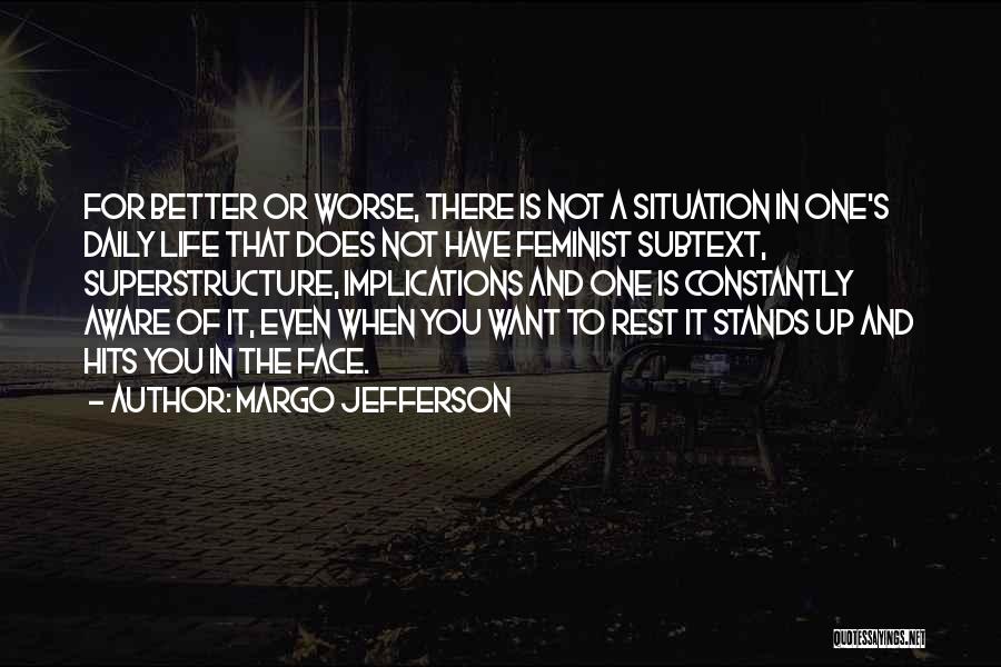 Margo Jefferson Quotes: For Better Or Worse, There Is Not A Situation In One's Daily Life That Does Not Have Feminist Subtext, Superstructure,