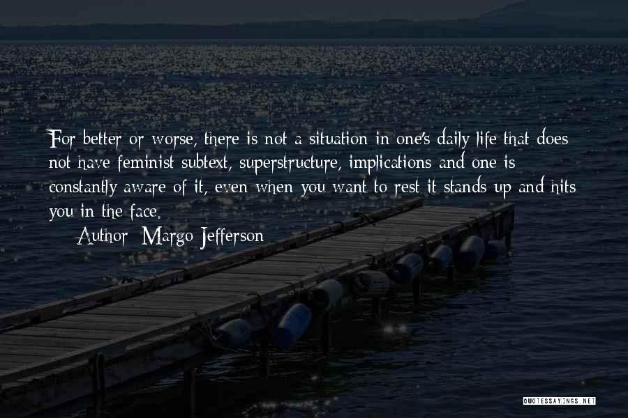 Margo Jefferson Quotes: For Better Or Worse, There Is Not A Situation In One's Daily Life That Does Not Have Feminist Subtext, Superstructure,