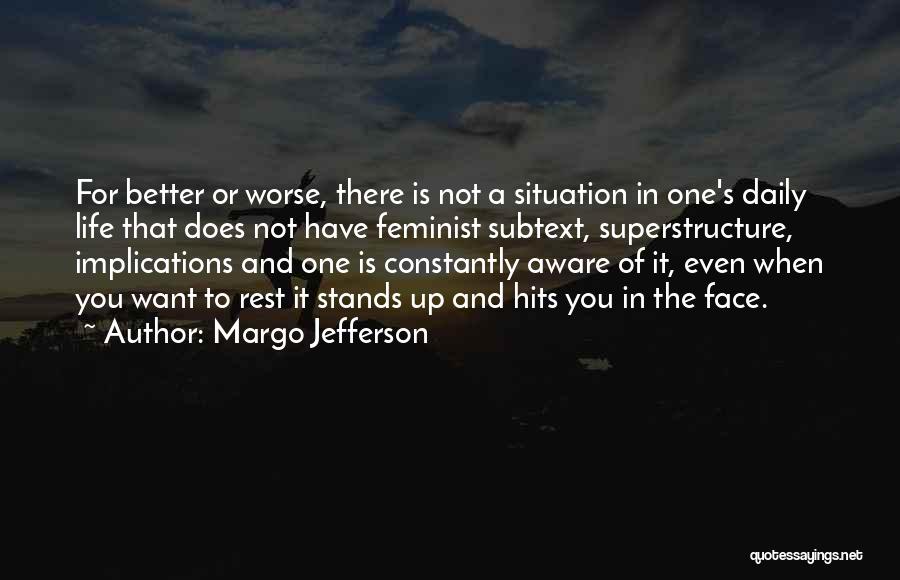 Margo Jefferson Quotes: For Better Or Worse, There Is Not A Situation In One's Daily Life That Does Not Have Feminist Subtext, Superstructure,