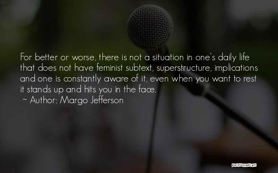 Margo Jefferson Quotes: For Better Or Worse, There Is Not A Situation In One's Daily Life That Does Not Have Feminist Subtext, Superstructure,