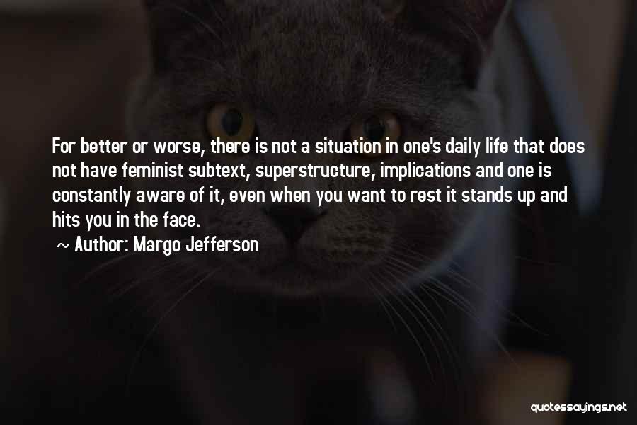 Margo Jefferson Quotes: For Better Or Worse, There Is Not A Situation In One's Daily Life That Does Not Have Feminist Subtext, Superstructure,