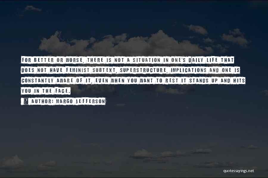 Margo Jefferson Quotes: For Better Or Worse, There Is Not A Situation In One's Daily Life That Does Not Have Feminist Subtext, Superstructure,