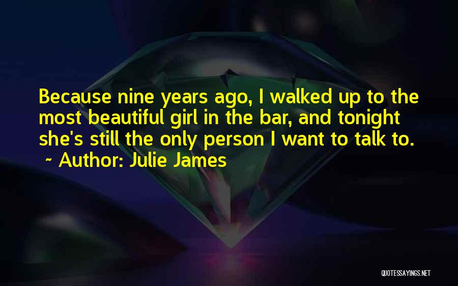 Julie James Quotes: Because Nine Years Ago, I Walked Up To The Most Beautiful Girl In The Bar, And Tonight She's Still The