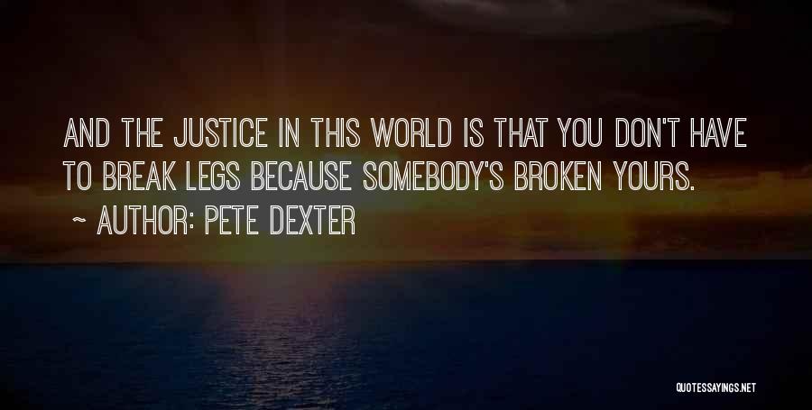 Pete Dexter Quotes: And The Justice In This World Is That You Don't Have To Break Legs Because Somebody's Broken Yours.