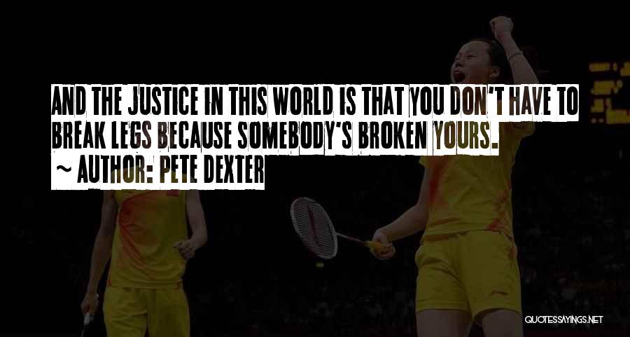 Pete Dexter Quotes: And The Justice In This World Is That You Don't Have To Break Legs Because Somebody's Broken Yours.
