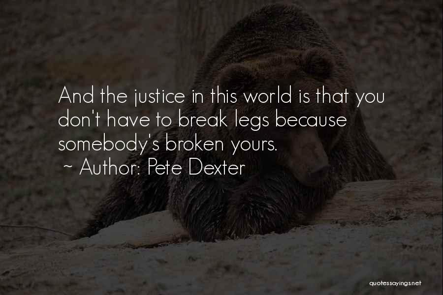 Pete Dexter Quotes: And The Justice In This World Is That You Don't Have To Break Legs Because Somebody's Broken Yours.