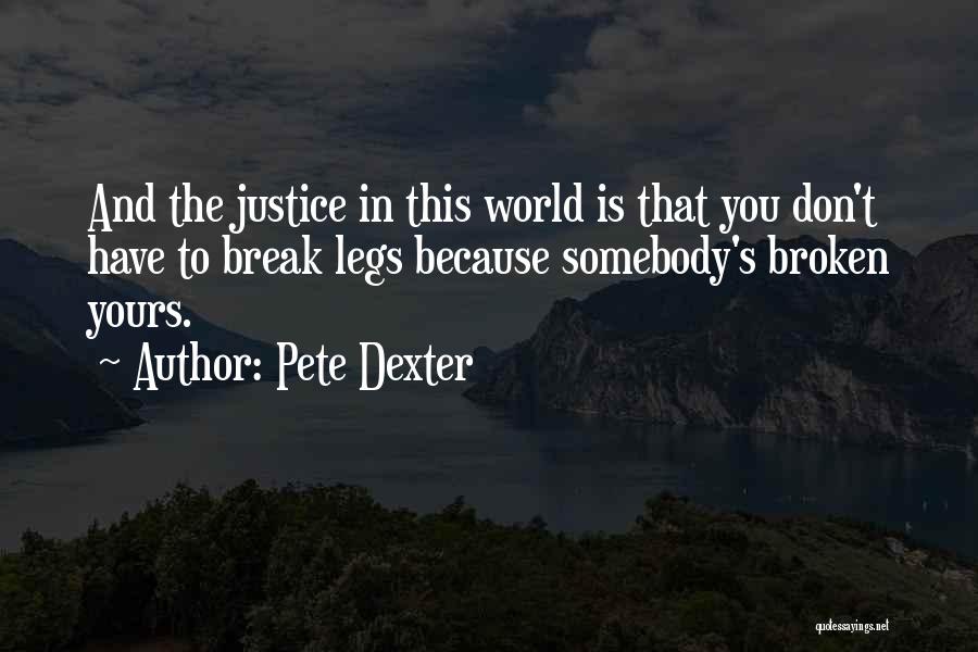 Pete Dexter Quotes: And The Justice In This World Is That You Don't Have To Break Legs Because Somebody's Broken Yours.