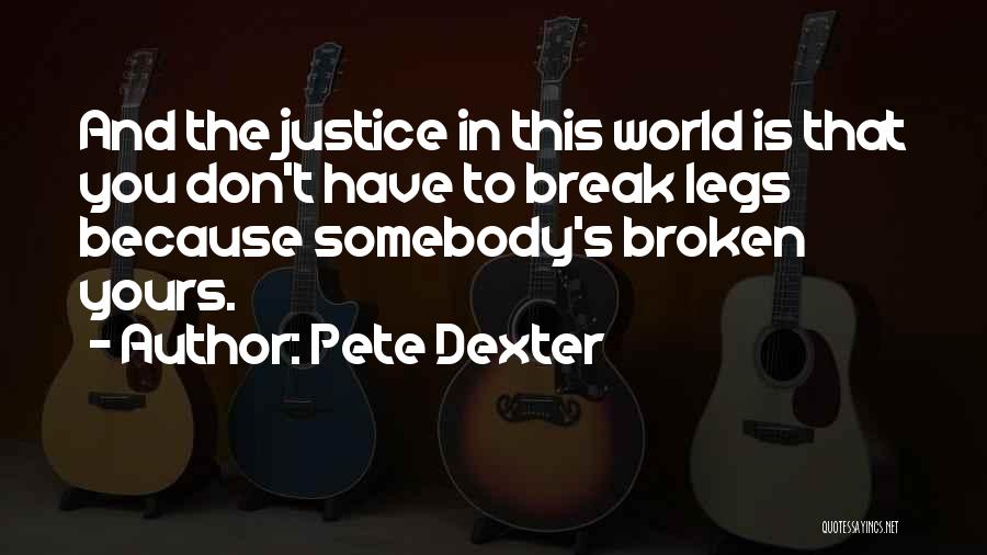 Pete Dexter Quotes: And The Justice In This World Is That You Don't Have To Break Legs Because Somebody's Broken Yours.
