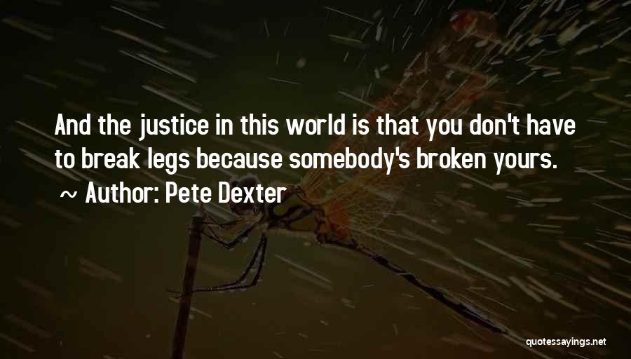 Pete Dexter Quotes: And The Justice In This World Is That You Don't Have To Break Legs Because Somebody's Broken Yours.
