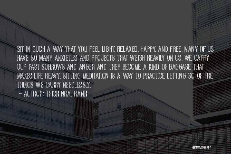 Thich Nhat Hanh Quotes: Sit In Such A Way That You Feel Light, Relaxed, Happy, And Free. Many Of Us Have So Many Anxieties