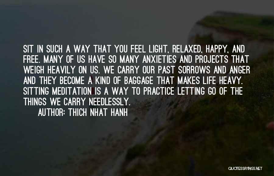 Thich Nhat Hanh Quotes: Sit In Such A Way That You Feel Light, Relaxed, Happy, And Free. Many Of Us Have So Many Anxieties