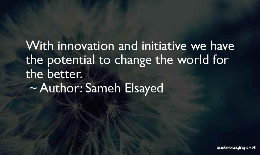 Sameh Elsayed Quotes: With Innovation And Initiative We Have The Potential To Change The World For The Better.