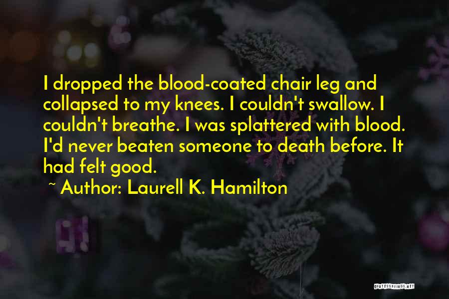 Laurell K. Hamilton Quotes: I Dropped The Blood-coated Chair Leg And Collapsed To My Knees. I Couldn't Swallow. I Couldn't Breathe. I Was Splattered