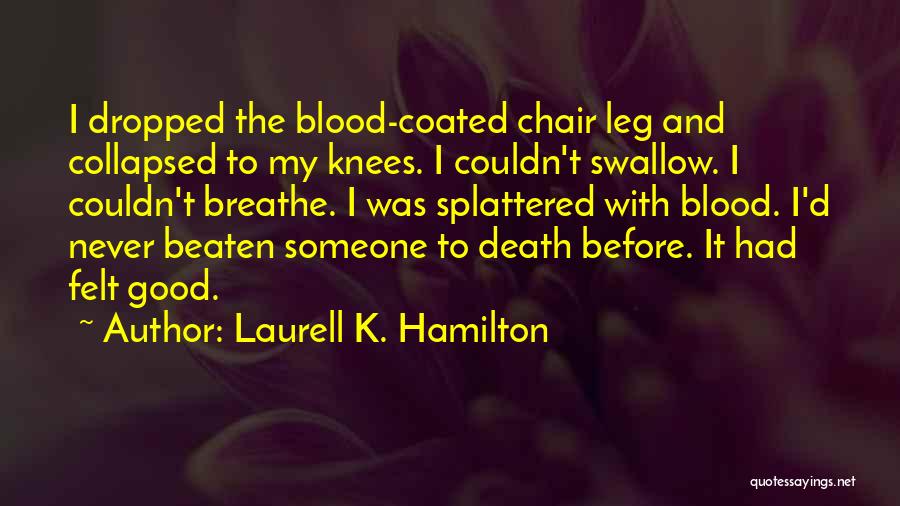 Laurell K. Hamilton Quotes: I Dropped The Blood-coated Chair Leg And Collapsed To My Knees. I Couldn't Swallow. I Couldn't Breathe. I Was Splattered