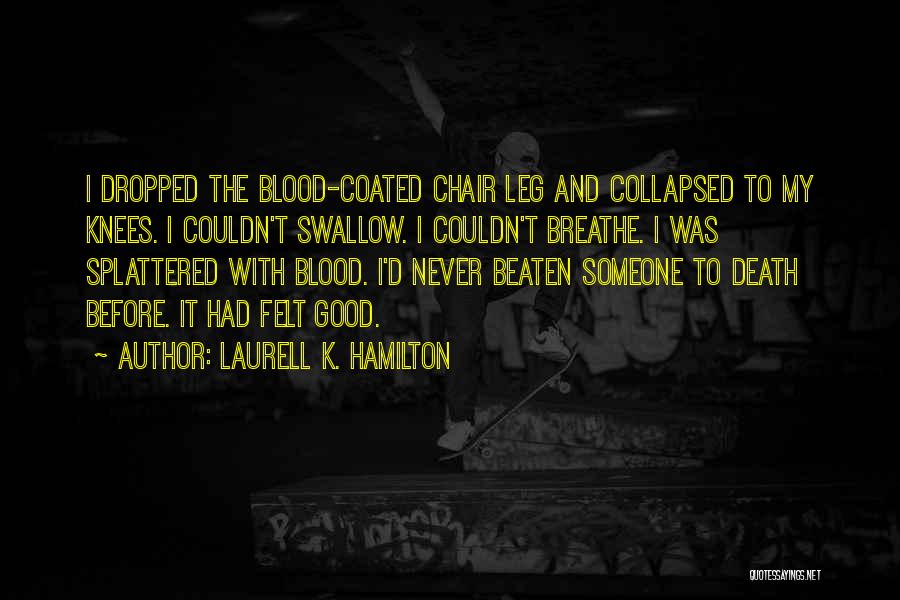 Laurell K. Hamilton Quotes: I Dropped The Blood-coated Chair Leg And Collapsed To My Knees. I Couldn't Swallow. I Couldn't Breathe. I Was Splattered
