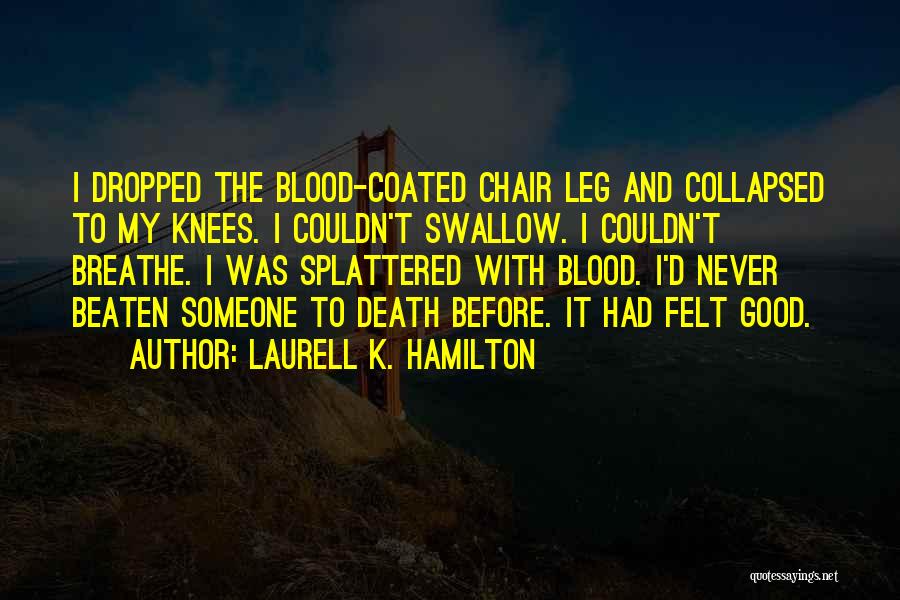 Laurell K. Hamilton Quotes: I Dropped The Blood-coated Chair Leg And Collapsed To My Knees. I Couldn't Swallow. I Couldn't Breathe. I Was Splattered