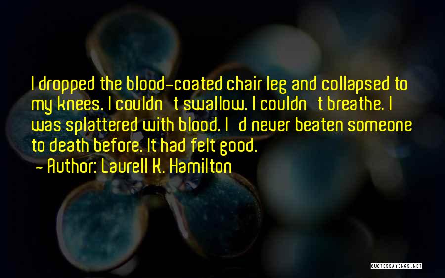 Laurell K. Hamilton Quotes: I Dropped The Blood-coated Chair Leg And Collapsed To My Knees. I Couldn't Swallow. I Couldn't Breathe. I Was Splattered