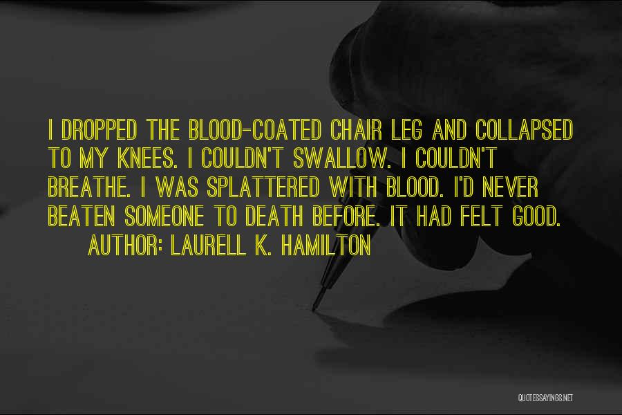 Laurell K. Hamilton Quotes: I Dropped The Blood-coated Chair Leg And Collapsed To My Knees. I Couldn't Swallow. I Couldn't Breathe. I Was Splattered