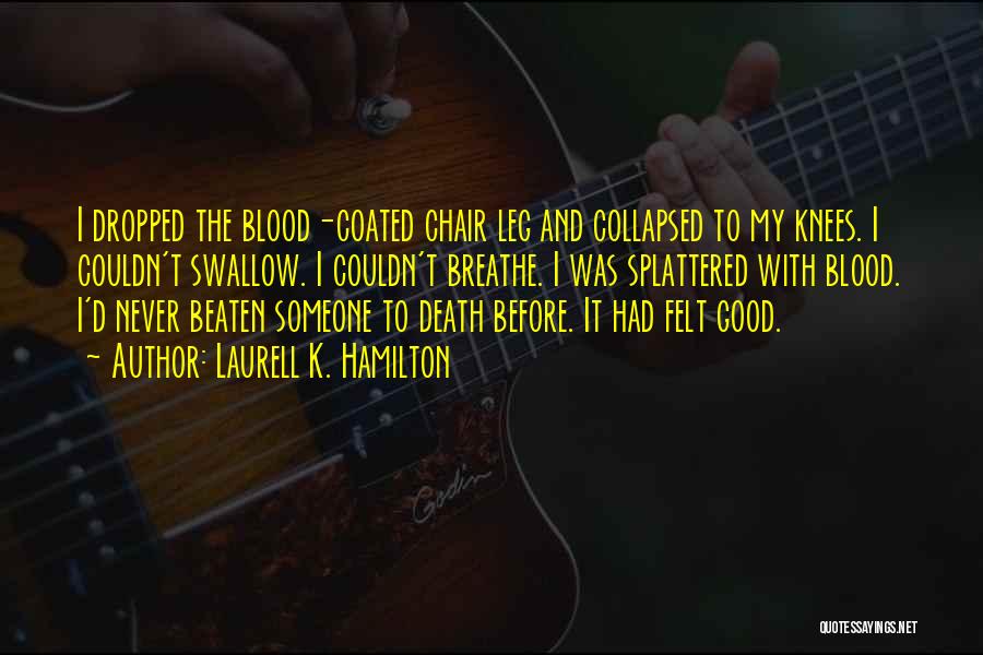 Laurell K. Hamilton Quotes: I Dropped The Blood-coated Chair Leg And Collapsed To My Knees. I Couldn't Swallow. I Couldn't Breathe. I Was Splattered