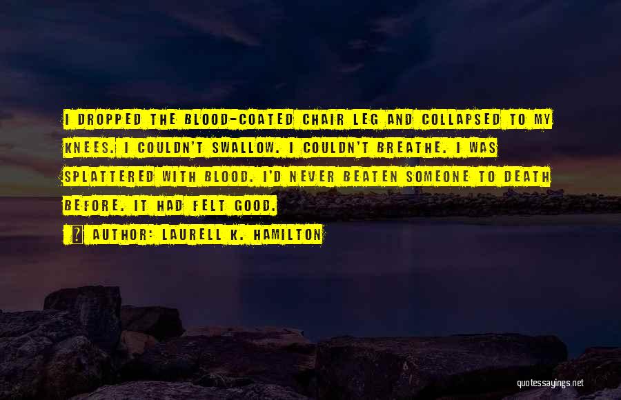 Laurell K. Hamilton Quotes: I Dropped The Blood-coated Chair Leg And Collapsed To My Knees. I Couldn't Swallow. I Couldn't Breathe. I Was Splattered