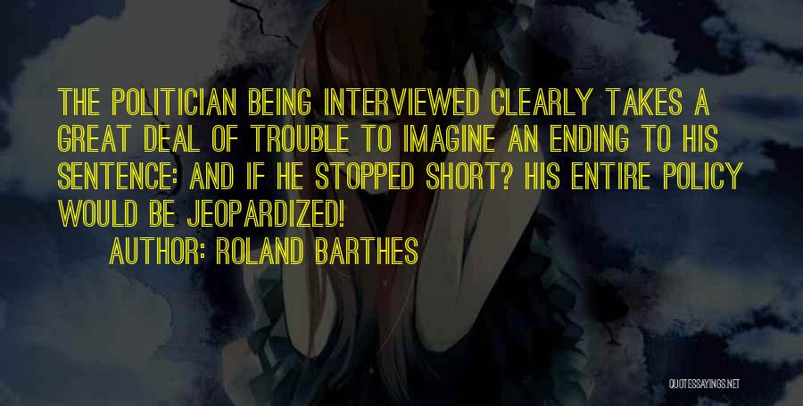 Roland Barthes Quotes: The Politician Being Interviewed Clearly Takes A Great Deal Of Trouble To Imagine An Ending To His Sentence: And If