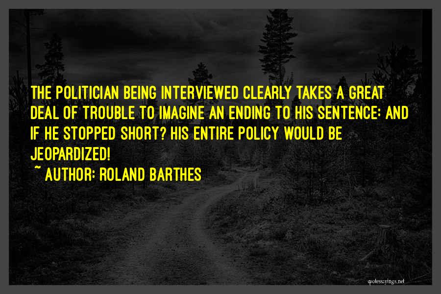 Roland Barthes Quotes: The Politician Being Interviewed Clearly Takes A Great Deal Of Trouble To Imagine An Ending To His Sentence: And If