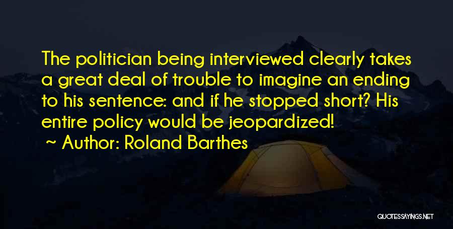 Roland Barthes Quotes: The Politician Being Interviewed Clearly Takes A Great Deal Of Trouble To Imagine An Ending To His Sentence: And If