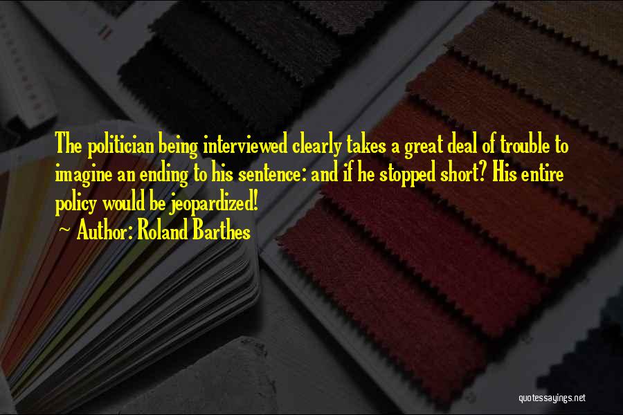 Roland Barthes Quotes: The Politician Being Interviewed Clearly Takes A Great Deal Of Trouble To Imagine An Ending To His Sentence: And If