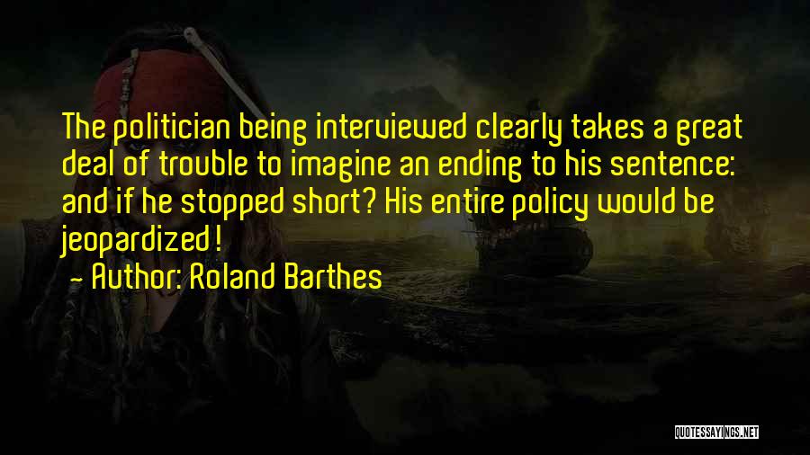 Roland Barthes Quotes: The Politician Being Interviewed Clearly Takes A Great Deal Of Trouble To Imagine An Ending To His Sentence: And If