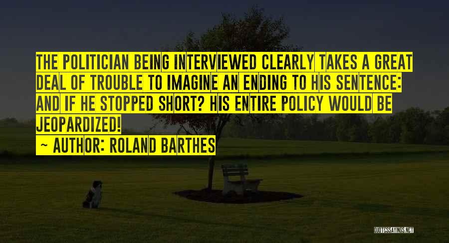 Roland Barthes Quotes: The Politician Being Interviewed Clearly Takes A Great Deal Of Trouble To Imagine An Ending To His Sentence: And If